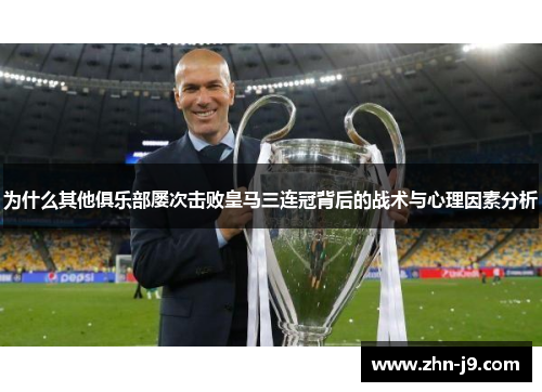为什么其他俱乐部屡次击败皇马三连冠背后的战术与心理因素分析 为什么其他俱乐部屡次击败皇马三连冠背后的战术与心理因素分析
