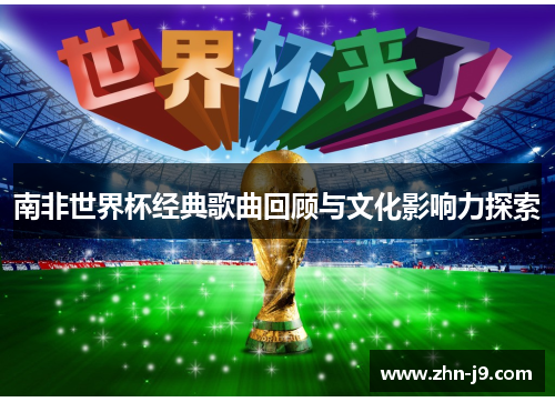 南非世界杯经典歌曲回顾与文化影响力探索