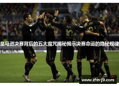 皇马进决赛背后的五大魔咒揭秘揭示决赛命运的隐秘规律