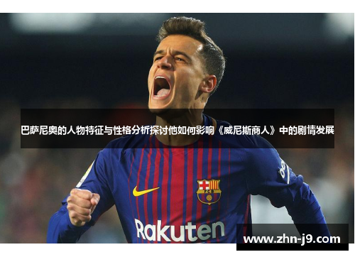 巴萨尼奥的人物特征与性格分析探讨他如何影响《威尼斯商人》中的剧情发展 巴萨尼奥的人物特征与性格分析探讨他如何影响《威尼斯商人》中的剧情发展