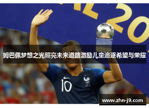 姆巴佩梦想之光照亮未来道路激励儿童追逐希望与荣耀 姆巴佩梦想之光照亮未来道路激励儿童追逐希望与荣耀