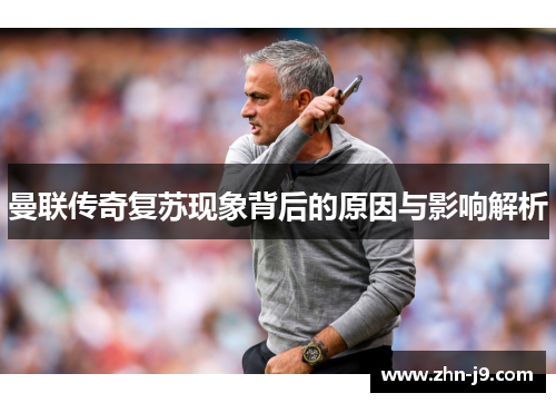 曼联传奇复苏现象背后的原因与影响解析