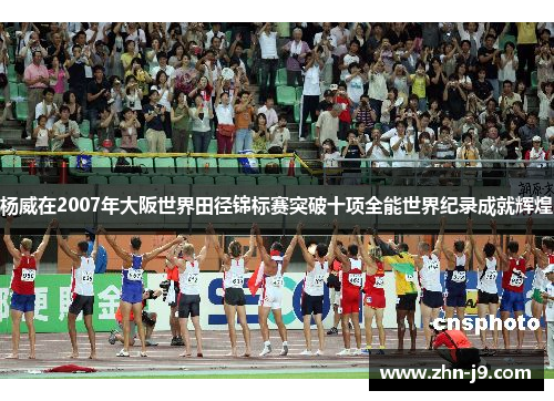 杨威在2007年大阪世界田径锦标赛突破十项全能世界纪录成就辉煌