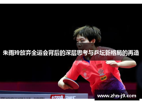 朱雨玲放弃全运会背后的深层思考与乒坛新格局的再造