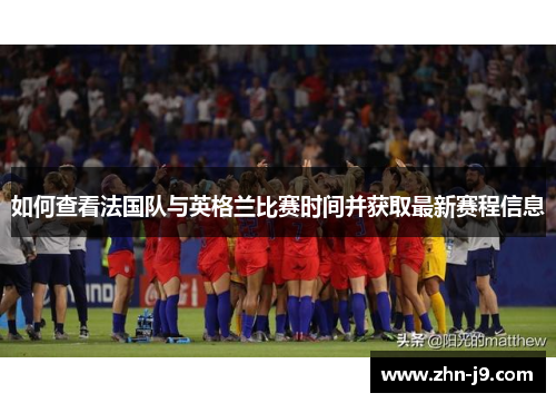 如何查看法国队与英格兰比赛时间并获取最新赛程信息