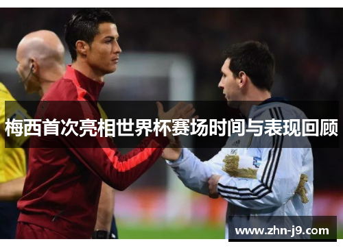 梅西首次亮相世界杯赛场时间与表现回顾