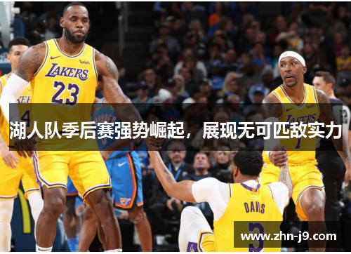湖人队季后赛强势崛起,展现无可匹敌实力 湖人队季后赛强势崛起,展现无可匹敌实力