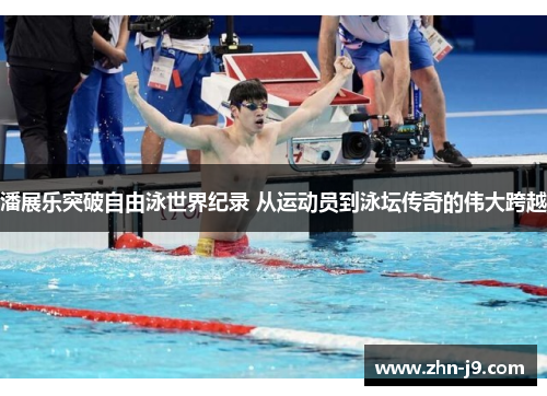 潘展乐突破自由泳世界纪录 从运动员到泳坛传奇的伟大跨越 潘展乐突破自由泳世界纪录 从运动员到泳坛传奇的伟大跨越