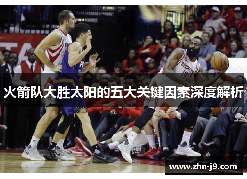 火箭队大胜太阳的五大关键因素深度解析 火箭队大胜太阳的五大关键因素深度解析