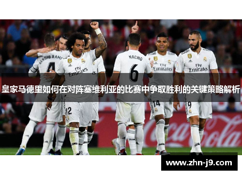 皇家马德里如何在对阵塞维利亚的比赛中争取胜利的关键策略解析 皇家马德里如何在对阵塞维利亚的比赛中争取胜利的关键策略解析