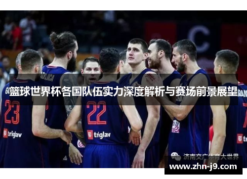 篮球世界杯各国队伍实力深度解析与赛场前景展望