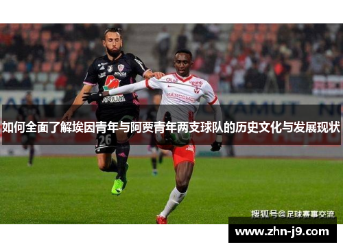 如何全面了解埃因青年与阿贾青年两支球队的历史文化与发展现状