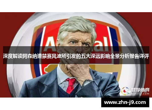 深度解读阿森纳遭禁赛风波所引发的五大深远影响全景分析报告详评