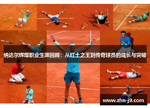 纳达尔辉煌职业生涯回顾：从红土之王到传奇球员的成长与突破