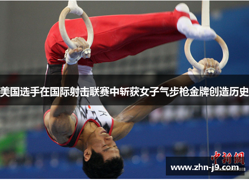 美国选手在国际射击联赛中斩获女子气步枪金牌创造历史 美国选手在国际射击联赛中斩获女子气步枪金牌创造历史