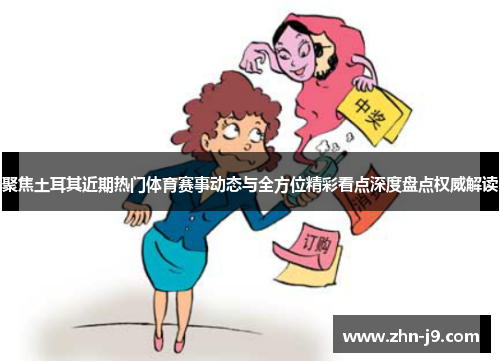 聚焦土耳其近期热门体育赛事动态与全方位精彩看点深度盘点权威解读 聚焦土耳其近期热门体育赛事动态与全方位精彩看点深度盘点权威解读