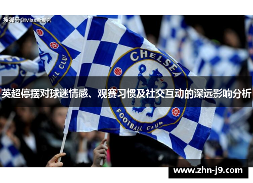 英超停摆对球迷情感、观赛习惯及社交互动的深远影响分析