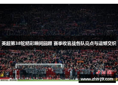 英超第38轮精彩瞬间回顾 赛季收官战各队亮点与遗憾交织