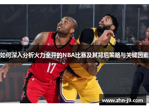 如何深入分析火力全开的NBA比赛及其背后策略与关键因素