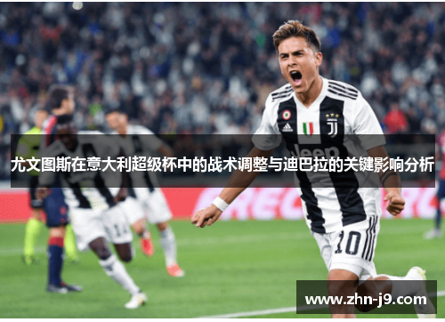 尤文图斯在意大利超级杯中的战术调整与迪巴拉的关键影响分析
