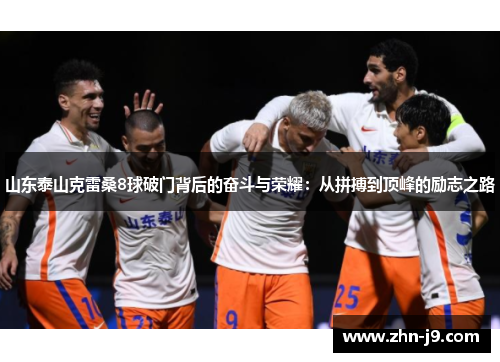 山东泰山克雷桑8球破门背后的奋斗与荣耀：从拼搏到顶峰的励志之路