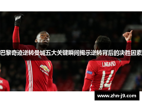 巴黎奇迹逆转曼城五大关键瞬间揭示逆转背后的决胜因素