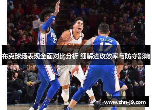 布克球场表现全面对比分析 细解进攻效率与防守影响