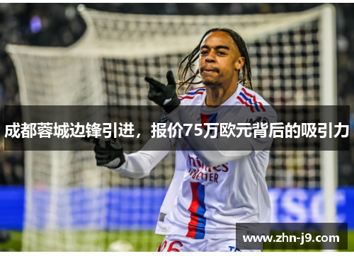 成都蓉城边锋引进，报价75万欧元背后的吸引力