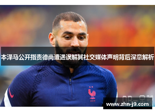 本泽马公开指责德尚遭遇误解其社交媒体声明背后深意解析