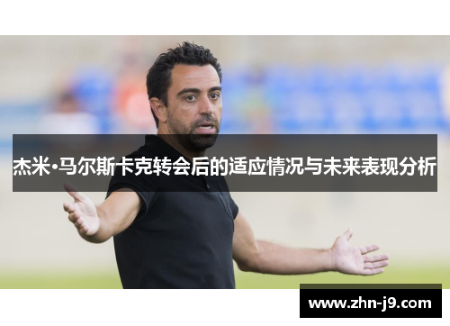 杰米·马尔斯卡克转会后的适应情况与未来表现分析