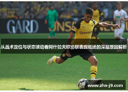 从战术定位与状态波动看阿什拉夫欧协联表现低迷的深层原因解析