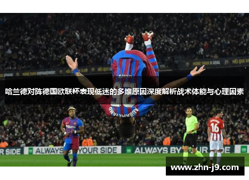 哈兰德对阵德国欧联杯表现低迷的多维原因深度解析战术体能与心理因素