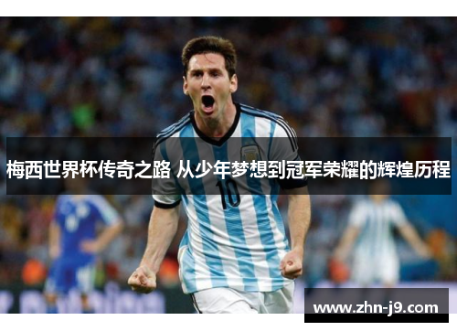 梅西世界杯传奇之路 从少年梦想到冠军荣耀的辉煌历程
