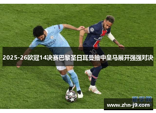 2025-26欧冠14决赛巴黎圣日耳曼抽中皇马展开强强对决