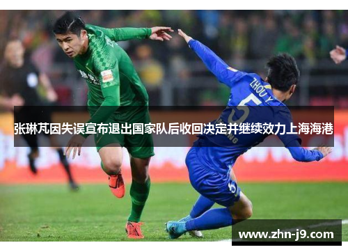 张琳芃因失误宣布退出国家队后收回决定并继续效力上海海港 张琳芃因失误宣布退出国家队后收回决定并继续效力上海海港