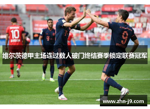 维尔茨德甲主场连过数人破门终结赛季锁定联赛冠军 维尔茨德甲主场连过数人破门终结赛季锁定联赛冠军