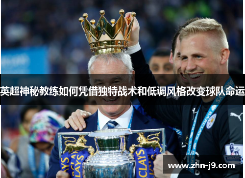 英超神秘教练如何凭借独特战术和低调风格改变球队命运 英超神秘教练如何凭借独特战术和低调风格改变球队命运