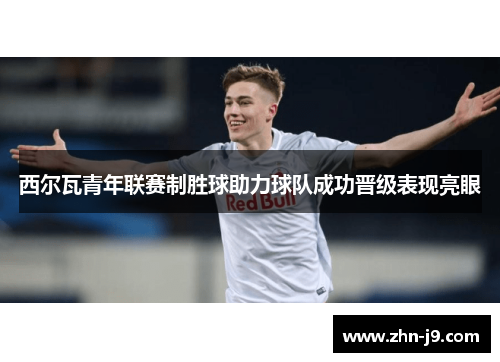 西尔瓦青年联赛制胜球助力球队成功晋级表现亮眼 西尔瓦青年联赛制胜球助力球队成功晋级表现亮眼