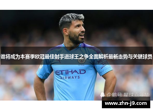 谁将成为本赛季欧冠最佳射手进球王之争全面解析最新走势与关键球员 谁将成为本赛季欧冠最佳射手进球王之争全面解析最新走势与关键球员