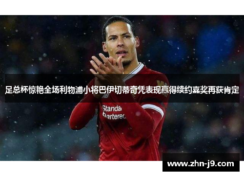 足总杯惊艳全场利物浦小将巴伊切蒂奇凭表现赢得续约嘉奖再获肯定