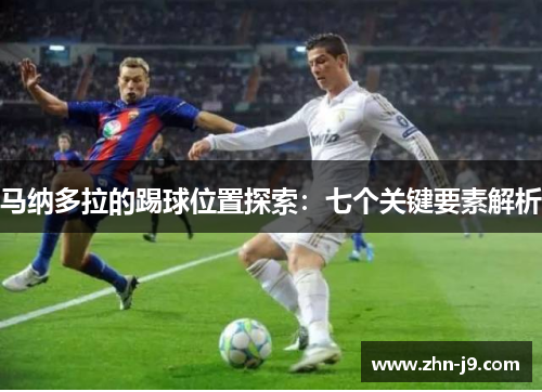 马纳多拉的踢球位置探索:七个关键要素解析 马纳多拉的踢球位置探索:七个关键要素解析