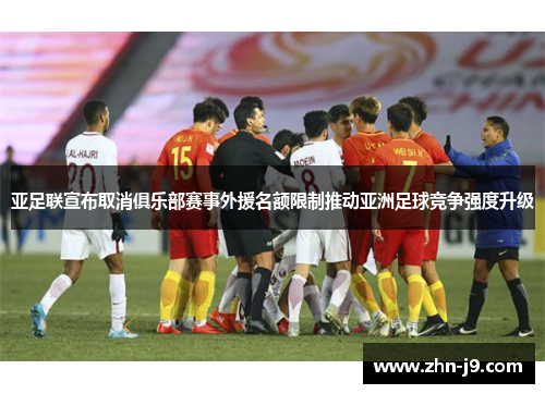 亚足联宣布取消俱乐部赛事外援名额限制推动亚洲足球竞争强度升级 亚足联宣布取消俱乐部赛事外援名额限制推动亚洲足球竞争强度升级