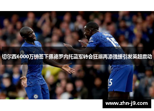 切尔西6000万镑签下佩德罗内托蓝军转会狂潮再添强援引发英超震动